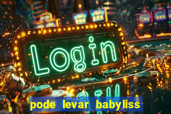 pode levar babyliss no cruzeiro